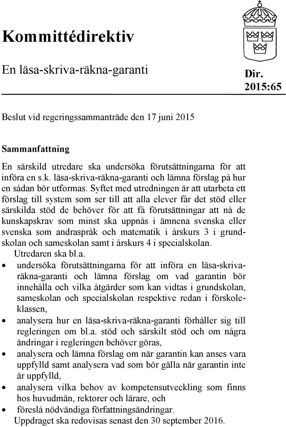 ska uppnås i ämnena svenska eller svenska som andraspråk och matematik i årskurs 3 i grundskolan och sameskolan samt i årskurs 4 i specialskolan. bl.a. undersöka förutsättningarna för att införa en