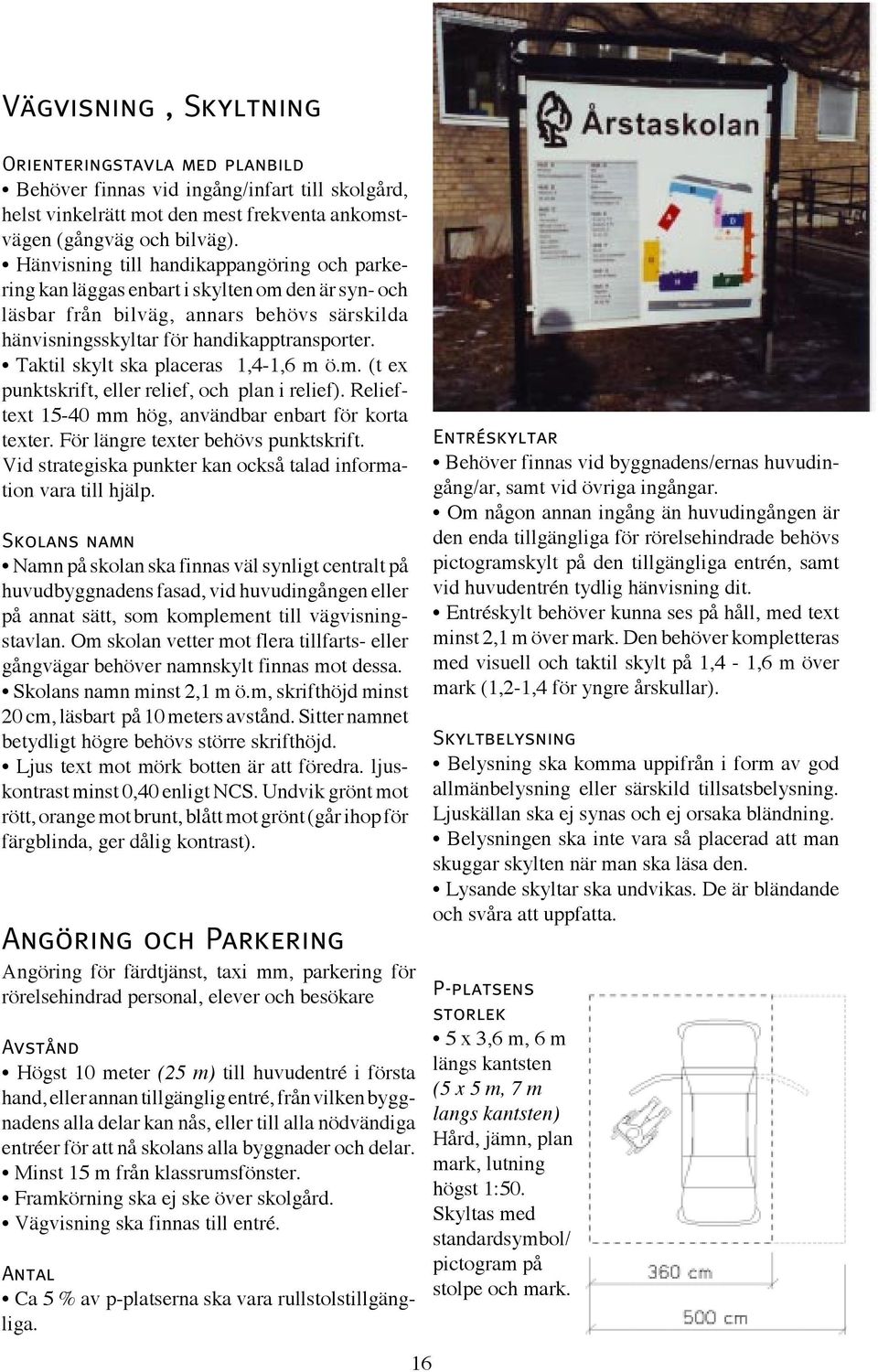 Taktil skylt ska placeras 1,4-1,6 m ö.m. (t ex punktskrift, eller relief, och plan i relief). Relieftext 15-40 mm hög, användbar enbart för korta texter. För längre texter behövs punktskrift.