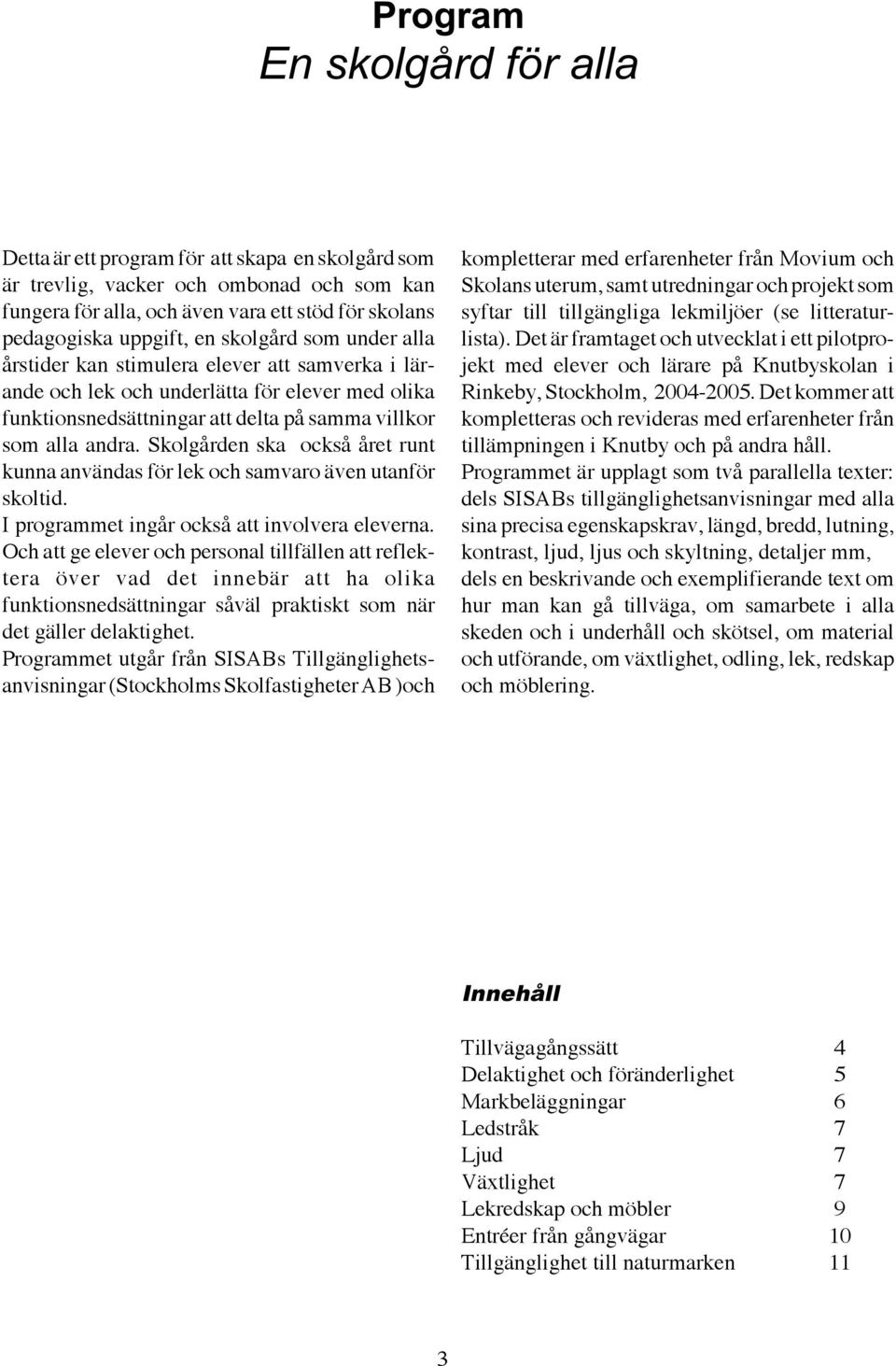 Skolgården ska också året runt kunna användas för lek och samvaro även utanför skoltid. I programmet ingår också att involvera eleverna.