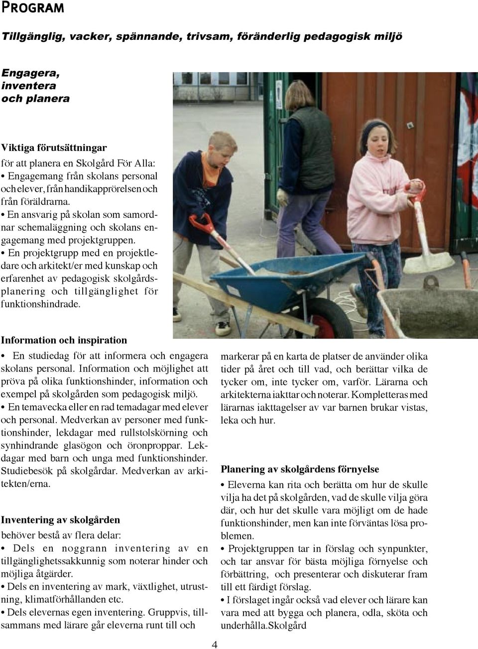 En projektgrupp med en projektledare och arkitekt/er med kunskap och erfarenhet av pedagogisk skolgårdsplanering och tillgänglighet för funktionshindrade.