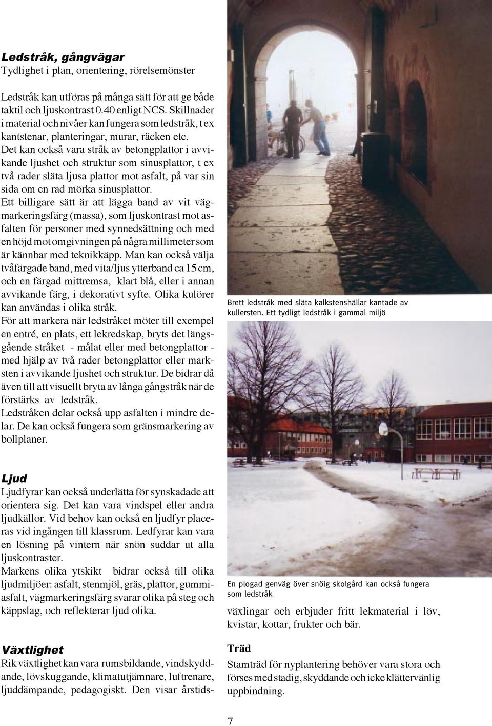 Det kan också vara stråk av betongplattor i avvikande ljushet och struktur som sinusplattor, t ex två rader släta ljusa plattor mot asfalt, på var sin sida om en rad mörka sinusplattor.