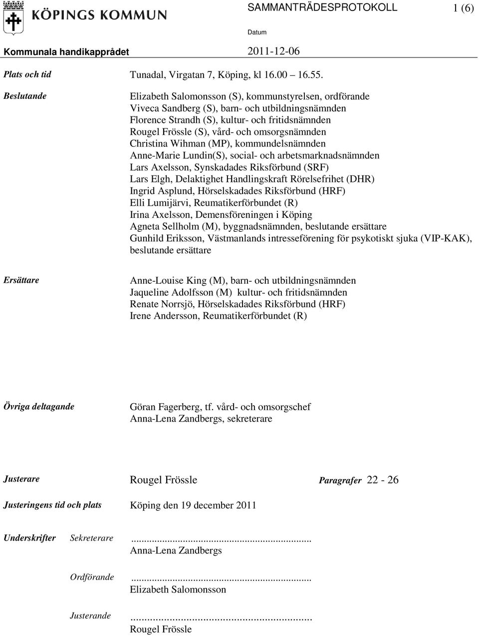 omsorgsnämnden Christina Wihman (MP), kommundelsnämnden Anne-Marie Lundin(S), social- och arbetsmarknadsnämnden Lars Axelsson, Synskadades Riksförbund (SRF) Lars Elgh, Delaktighet Handlingskraft