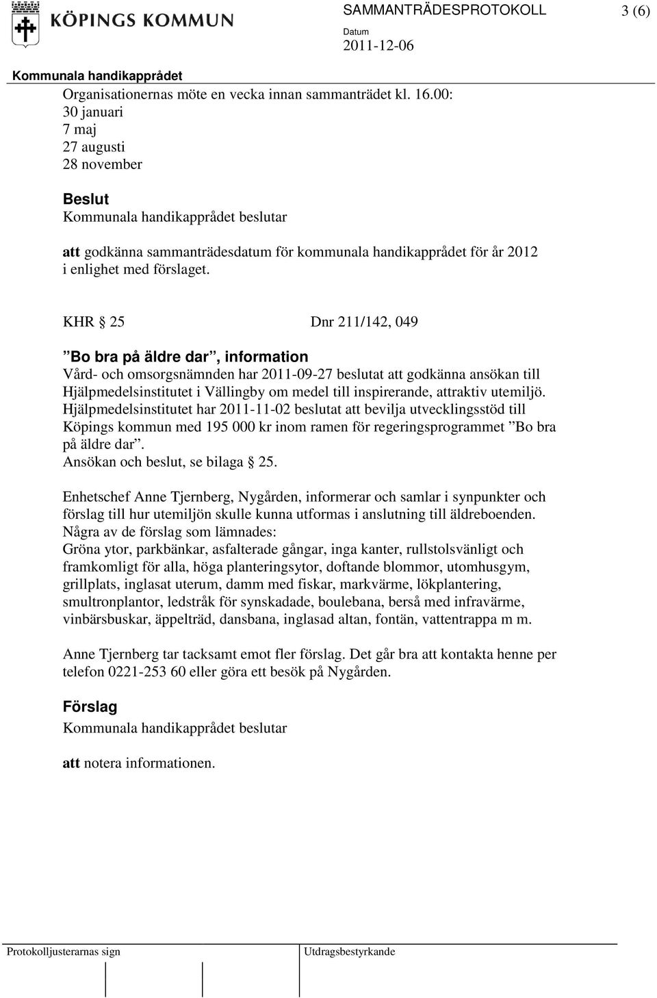 KHR 25 Dnr 211/142, 049 Bo bra på äldre dar, information Vård- och omsorgsnämnden har 2011-09-27 beslutat att godkänna ansökan till Hjälpmedelsinstitutet i Vällingby om medel till inspirerande,