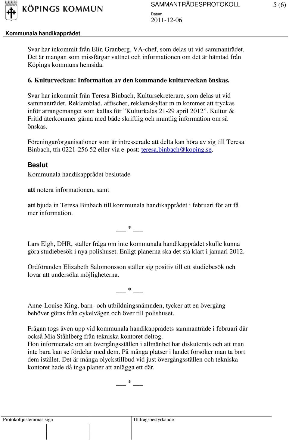 Svar har inkommit från Teresa Binbach, Kultursekreterare, som delas ut vid sammanträdet.