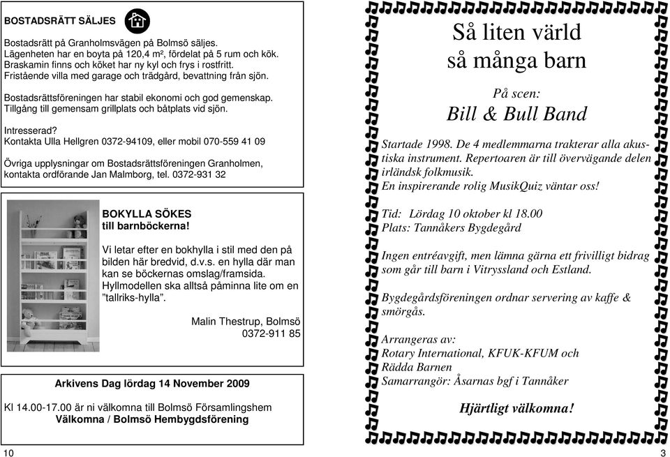 Kontakta Ulla Hellgren 0372-94109, eller mobil 070-559 41 09 Övriga upplysningar om Bostadsrättsföreningen Granholmen, kontakta ordförande Jan Malmborg, tel.