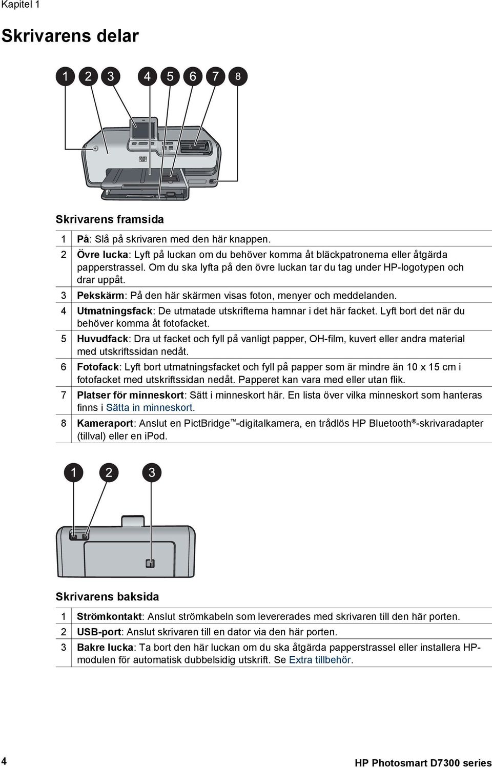 4 Utmatningsfack: De utmatade utskrifterna hamnar i det här facket. Lyft bort det när du behöver komma åt fotofacket.