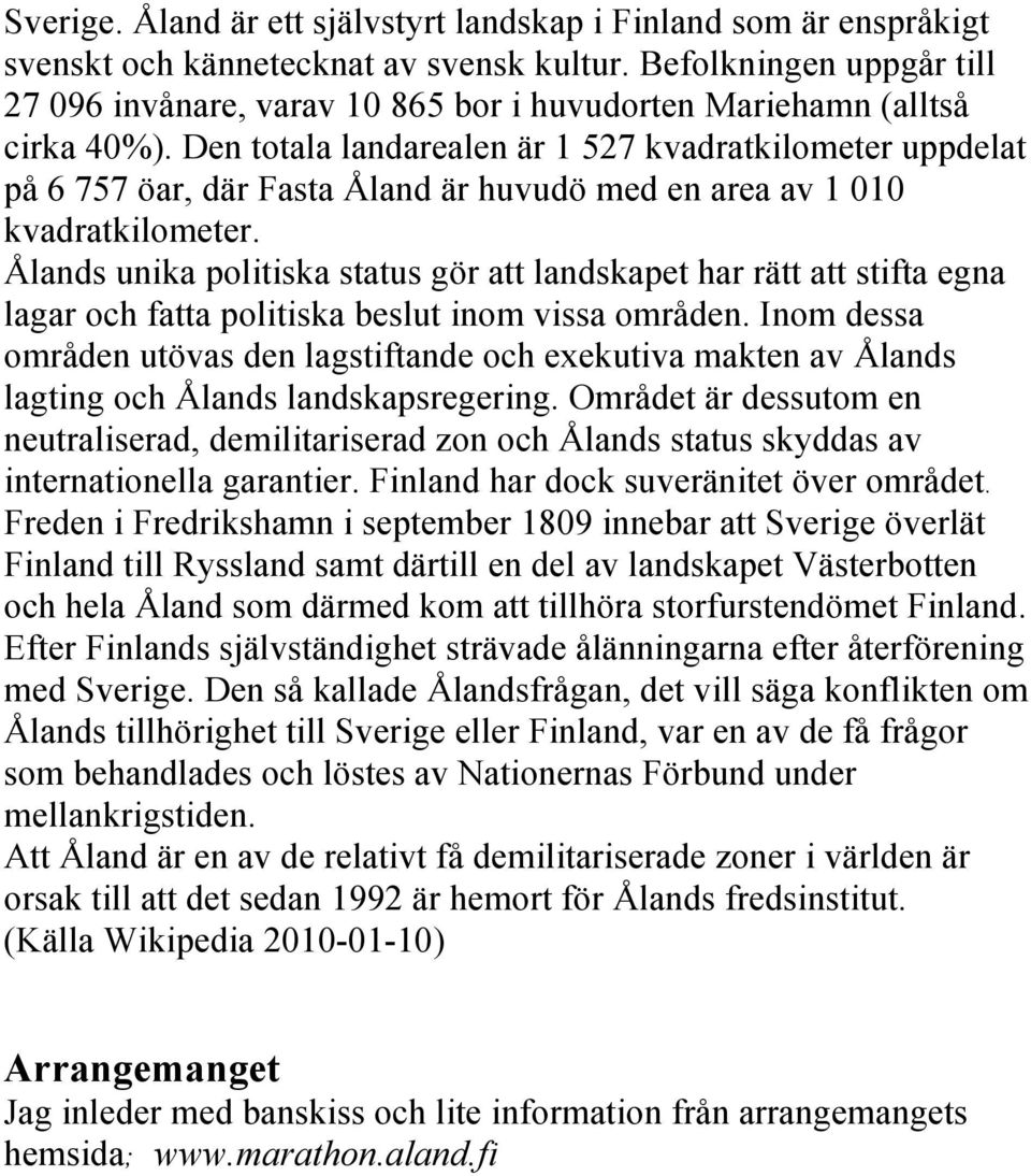 Den totala landarealen är 1 527 kvadratkilometer uppdelat på 6 757 öar, där Fasta Åland är huvudö med en area av 1 010 kvadratkilometer.