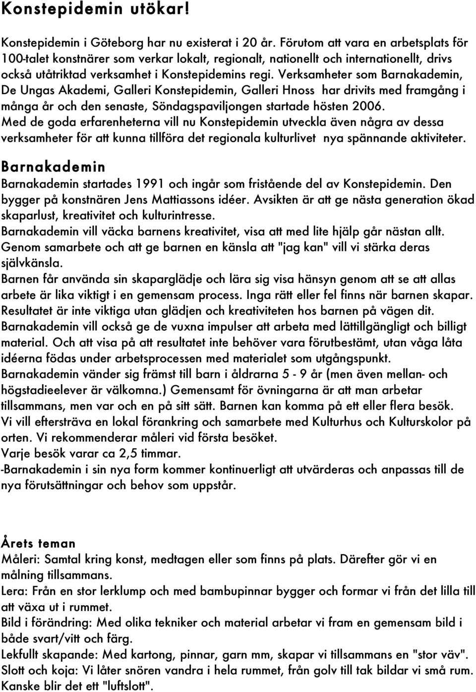 Verksamheter som Barnakademin, De Ungas Akademi, Galleri Konstepidemin, Galleri Hnoss har drivits med framgång i många år och den senaste, Söndagspaviljongen startade hösten 2006.