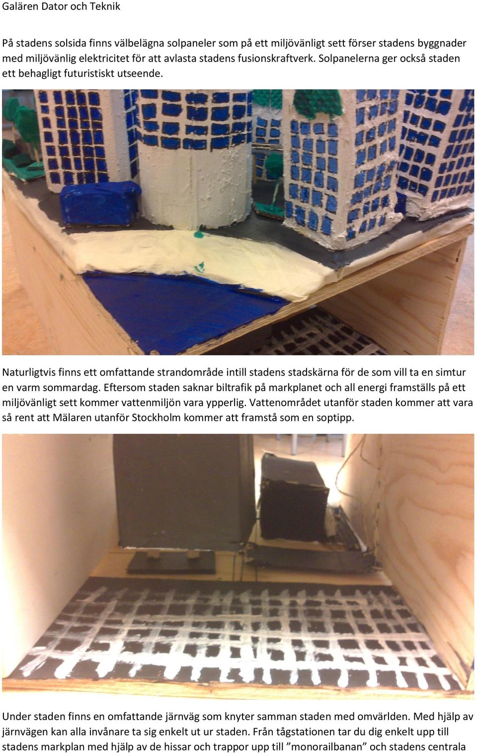 Eftersom staden saknar biltrafik på markplanet och all energi framställs på ett miljövänligt sett kommer vattenmiljön vara ypperlig.