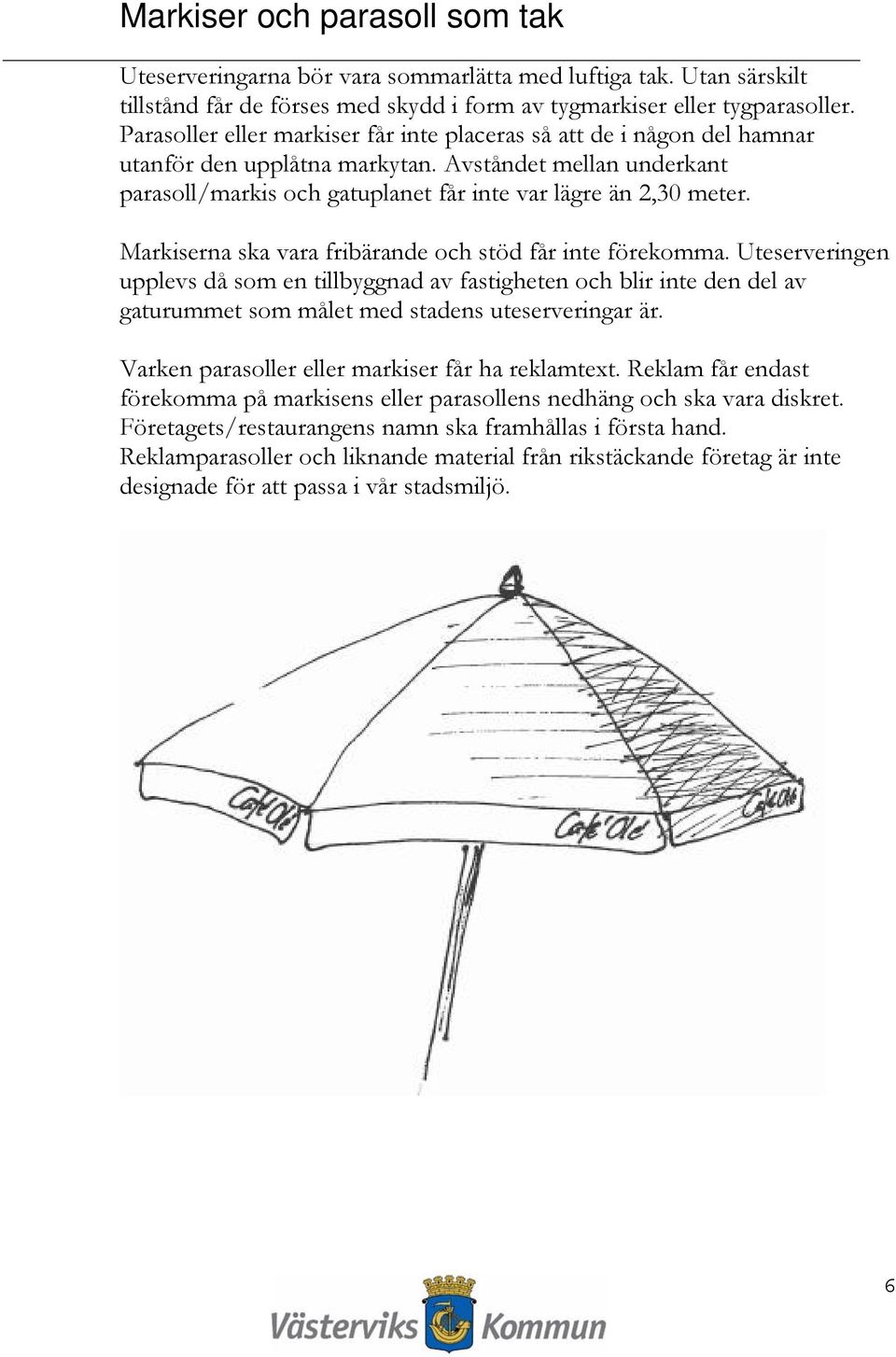 Markiserna ska vara fribärande och stöd får inte förekomma. Uteserveringen upplevs då som en tillbyggnad av fastigheten och blir inte den del av gaturummet som målet med stadens uteserveringar är.