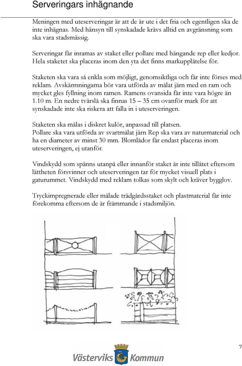 Staketen ska vara så enkla som möjligt, genomsiktliga och får inte förses med reklam. Avskärmningarna bör vara utförda av målat järn med en ram och mycket gles fyllning inom ramen.