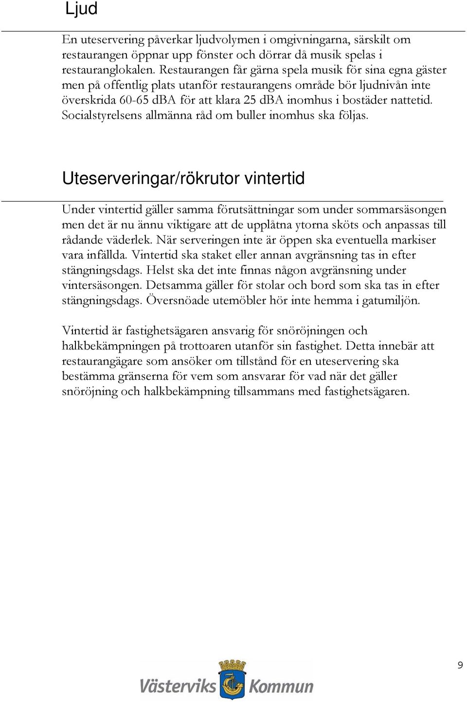 Socialstyrelsens allmänna råd om buller inomhus ska följas.