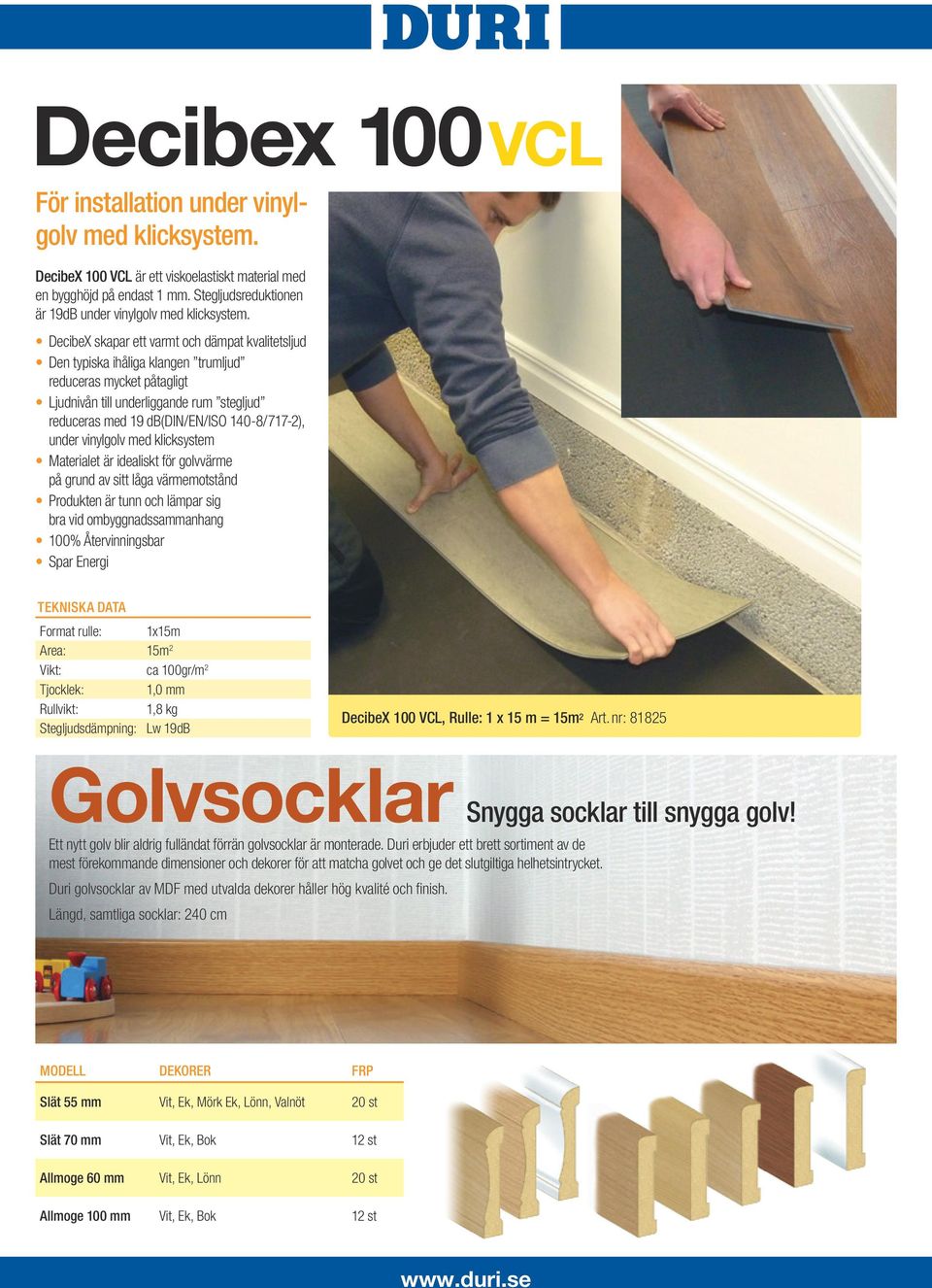 DecibeX skapar ett varmt och dämpat kvalitetsljud Den typiska ihåliga klangen trumljud reduceras mycket påtagligt Ljudnivån till underliggande rum stegljud reduceras med 19 db(din/en/iso