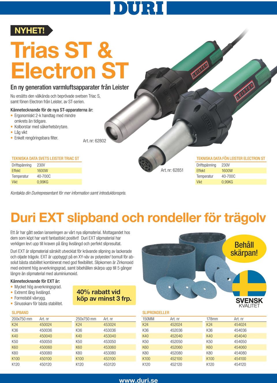 nr: 62802 TEKNISKA DATA SVETS LEISTER TRIAC ST Driftspänning 230V Effekt 1600W Temperatur 40-700C Vikt 0,99KG Kontakta din Durirepresentant för mer information samt introduktionspris. Art.