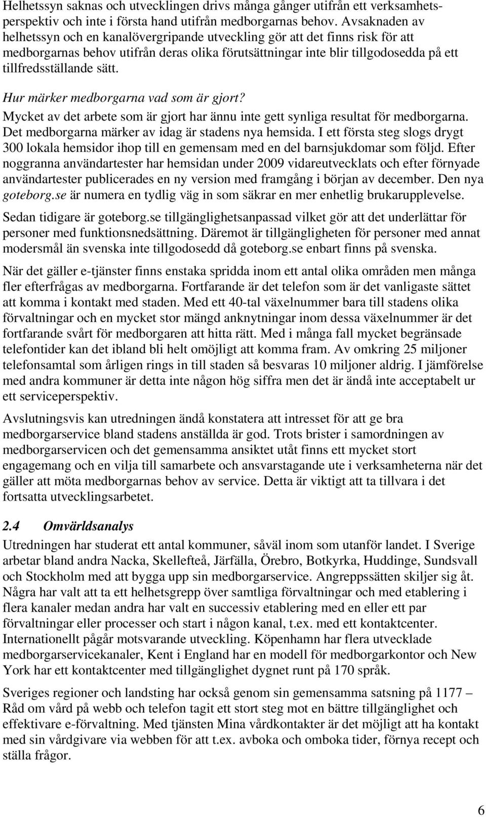 sätt. Hur märker medborgarna vad som är gjort? Mycket av det arbete som är gjort har ännu inte gett synliga resultat för medborgarna. Det medborgarna märker av idag är stadens nya hemsida.