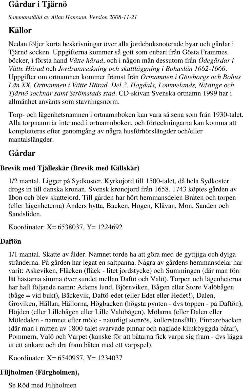 1662-1666. Uppgifter om ortnamnen kommer främst från Ortnamnen i Göteborgs och Bohus Län XX. Ortnamnen i Vätte Härad. Del 2. Hogdals, Lommelands, Näsinge och Tjärnö socknar samt Strömstads stad.