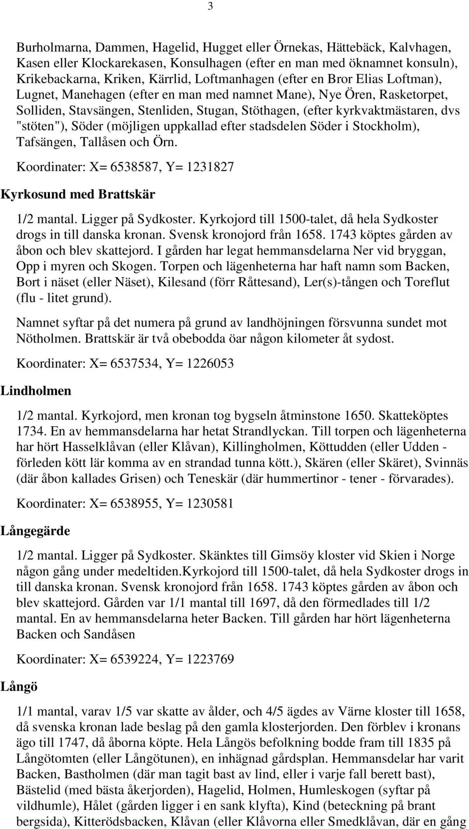 Söder (möjligen uppkallad efter stadsdelen Söder i Stockholm), Tafsängen, Tallåsen och Örn. Koordinater: X= 6538587, Y= 1231827 Kyrkosund med Brattskär 1/2 mantal. Ligger på Sydkoster.