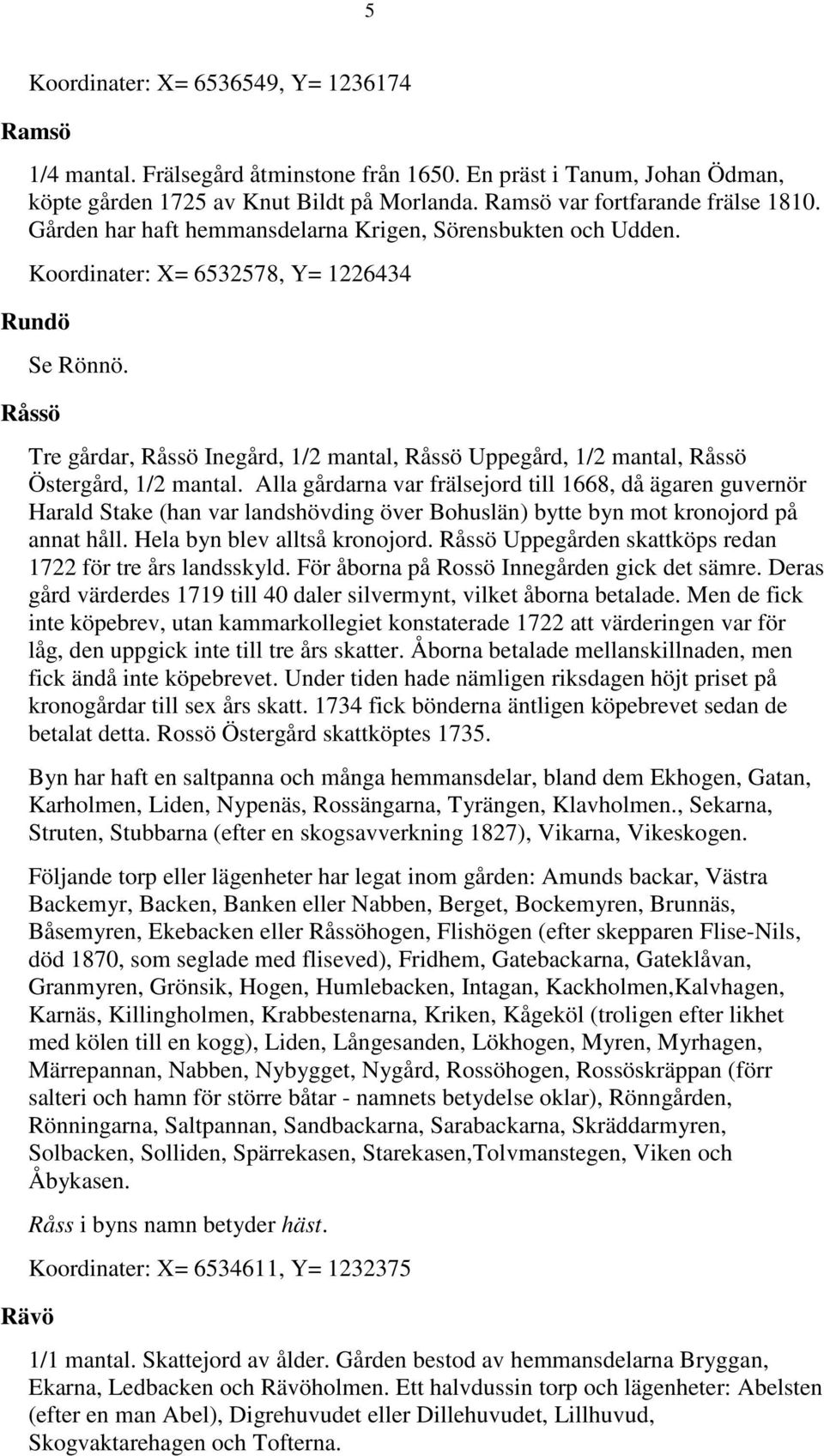 Råssö Tre gårdar, Råssö Inegård, 1/2 mantal, Råssö Uppegård, 1/2 mantal, Råssö Östergård, 1/2 mantal.