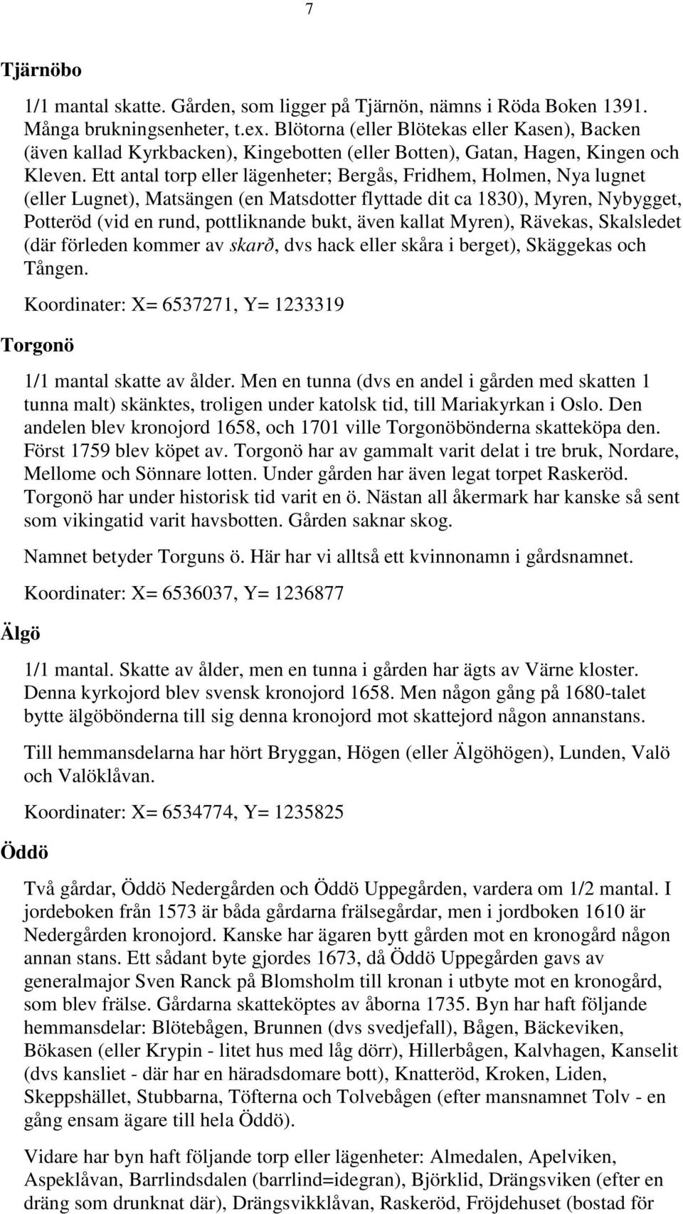 Ett antal torp eller lägenheter; Bergås, Fridhem, Holmen, Nya lugnet (eller Lugnet), Matsängen (en Matsdotter flyttade dit ca 1830), Myren, Nybygget, Potteröd (vid en rund, pottliknande bukt, även
