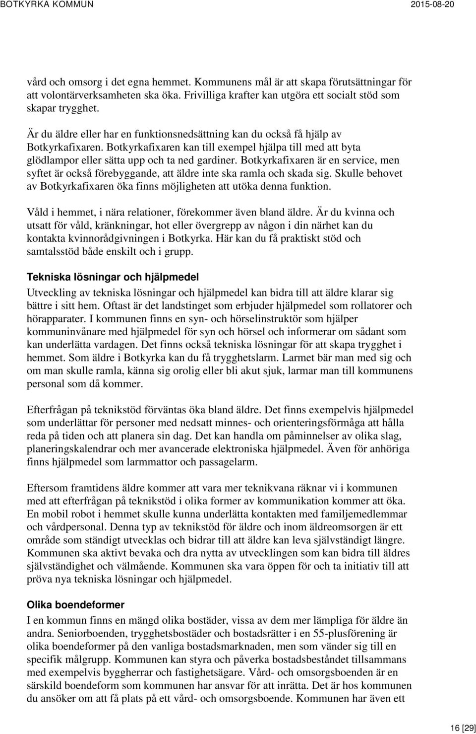 Botkyrkafixaren är en service, men syftet är också förebyggande, att äldre inte ska ramla och skada sig. Skulle behovet av Botkyrkafixaren öka finns möjligheten att utöka denna funktion.