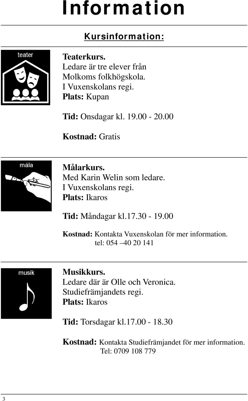 Plats: Ikaros Tid: Måndagar kl.17.30-19.00 Kostnad: Kontakta Vuxenskolan för mer information. tel: 054 40 20 141 Musikkurs.