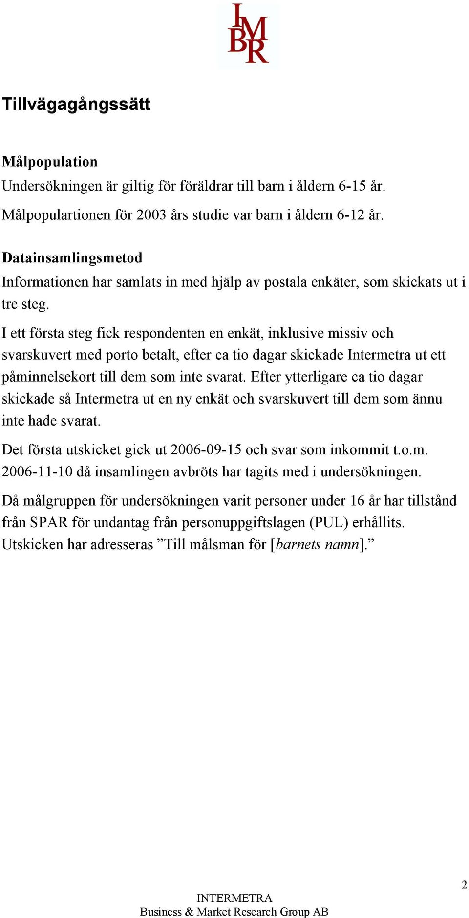 I ett första steg fick respondenten en enkät, inklusive missiv och svarskuvert med porto betalt, efter ca tio dagar skickade Intermetra ut ett påminnelsekort till dem som inte svarat.