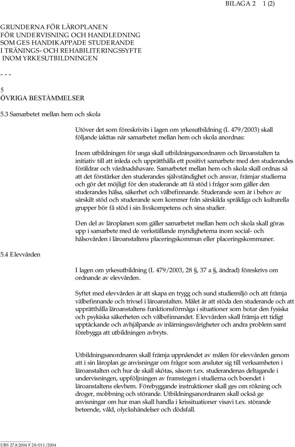 4 Elevvården Utöver det som föreskrivits i lagen om yrkesutbildning (L 479/2003) skall följande iakttas när samarbetet mellan hem och skola anordnas: Inom utbildningen för unga skall