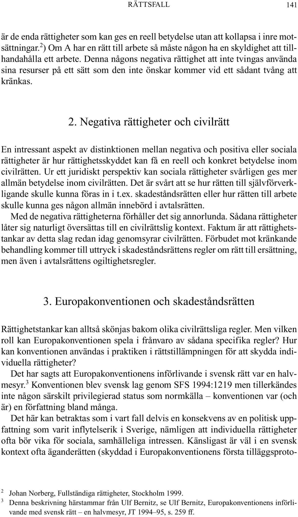 Denna någons negativa rättighet att inte tvingas använda sina resurser på ett sätt som den inte önskar kommer vid ett sådant tvång att kränkas. 2.