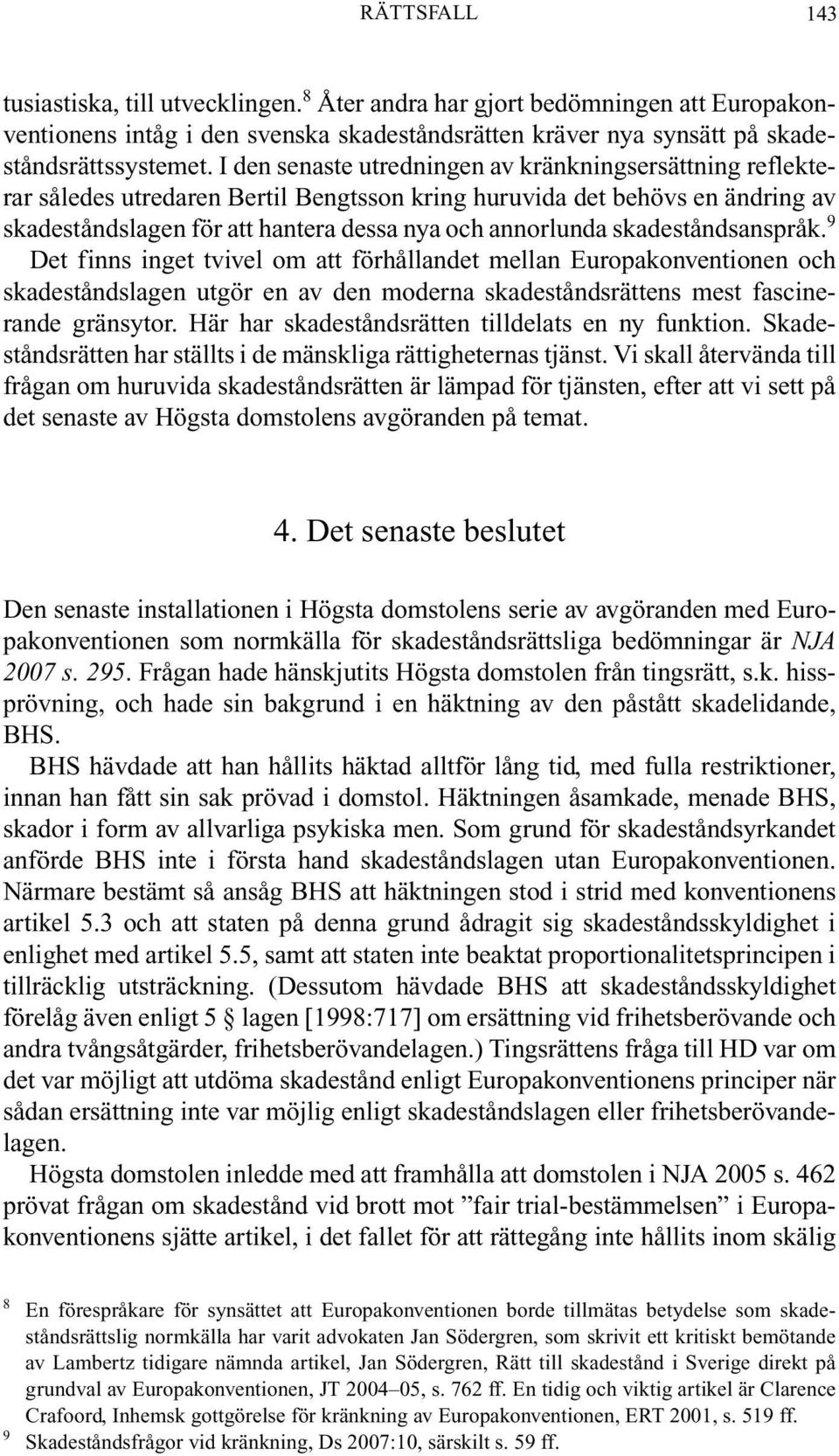 skadeståndsanspråk. 9 Det finns inget tvivel om att förhållandet mellan Europakonventionen och skadeståndslagen utgör en av den moderna skadeståndsrättens mest fascinerande gränsytor.