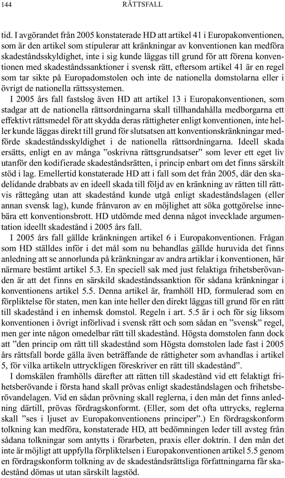 läggas till grund för att förena konventionen med skadeståndssanktioner i svensk rätt, eftersom artikel 41 är en regel som tar sikte på Europadomstolen och inte de nationella domstolarna eller i