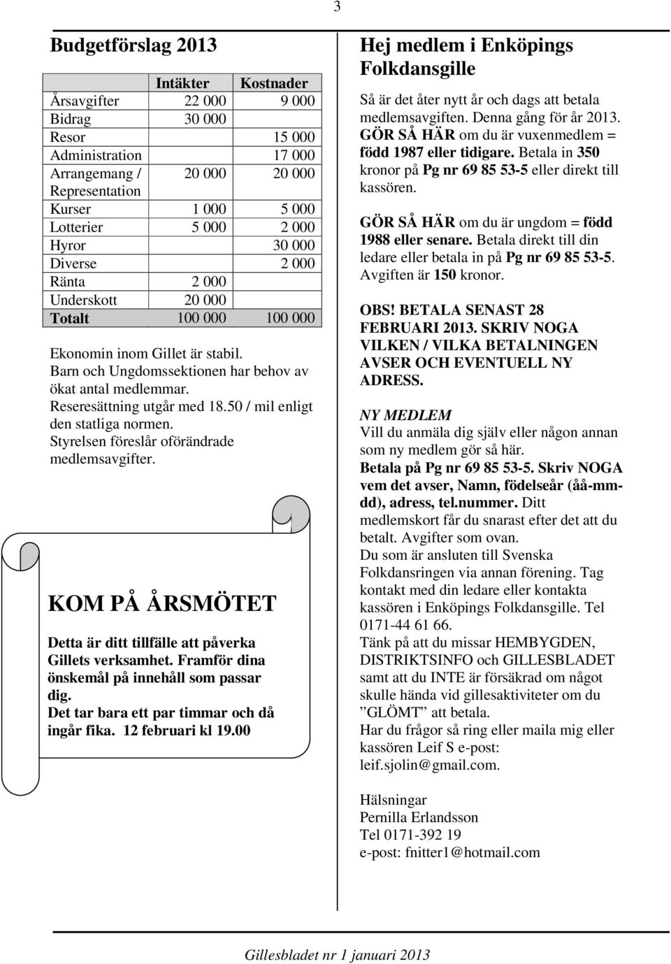 Reseresättning utgår med 18.50 / mil enligt den statliga normen. Styrelsen föreslår oförändrade medlemsavgifter. KOM PÅ ÅRSMÖTET Detta är ditt tillfälle att påverka Gillets verksamhet.