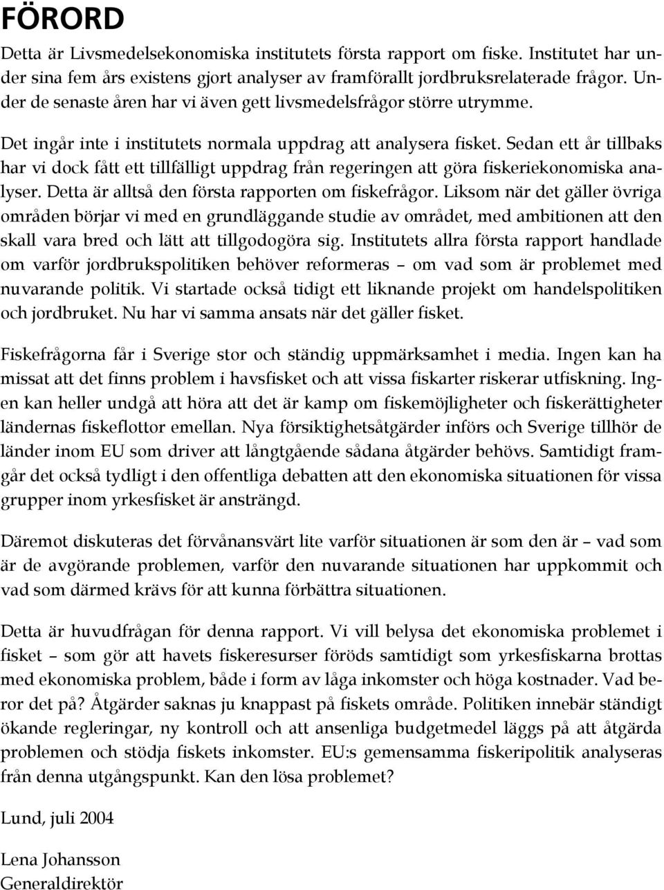Sedan ett år tillbaks har vi dock fått ett tillfälligt uppdrag från regeringen att göra fiskeriekonomiska analyser. Detta är alltså den första rapporten om fiskefrågor.