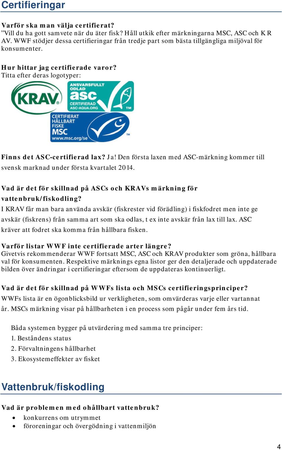 Den första laxen med ASC-märkning kommer till svensk marknad under första kvartalet 2014. Vad är det för skillnad på ASCs och KRAVs märkning för vattenbruk/fiskodling?