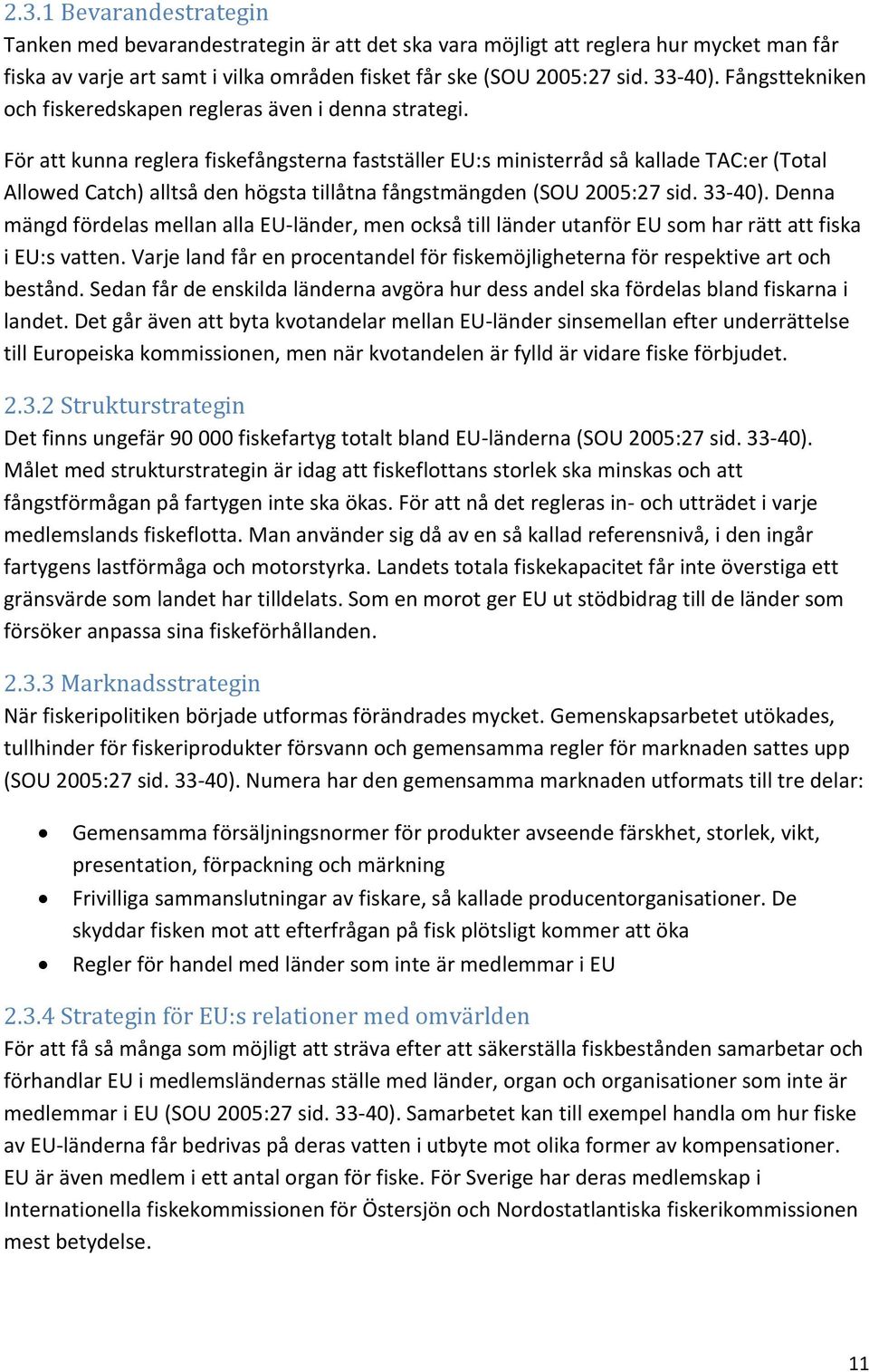 För att kunna reglera fiskefångsterna fastställer EU:s ministerråd så kallade TAC:er (Total Allowed Catch) alltså den högsta tillåtna fångstmängden (SOU 2005:27 sid. 33-40).