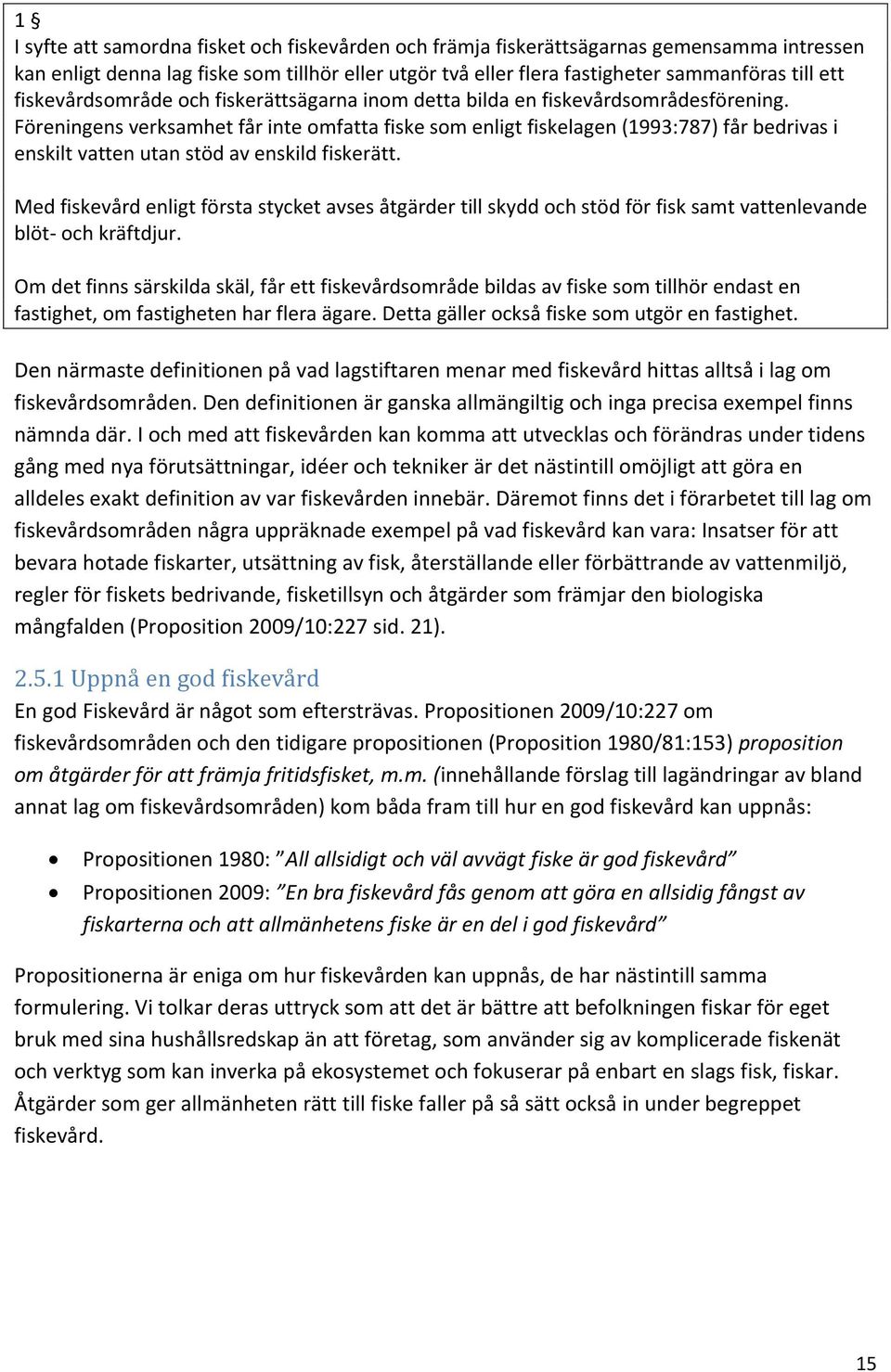 Föreningens verksamhet får inte omfatta fiske som enligt fiskelagen (1993:787) får bedrivas i enskilt vatten utan stöd av enskild fiskerätt.