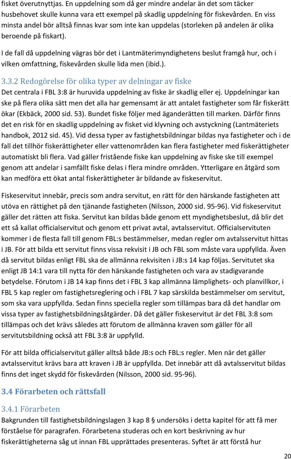 I de fall då uppdelning vägras bör det i Lantmäterimyndighetens beslut framgå hur, och i vilken omfattning, fiskevården skulle lida men (ibid.). 3.