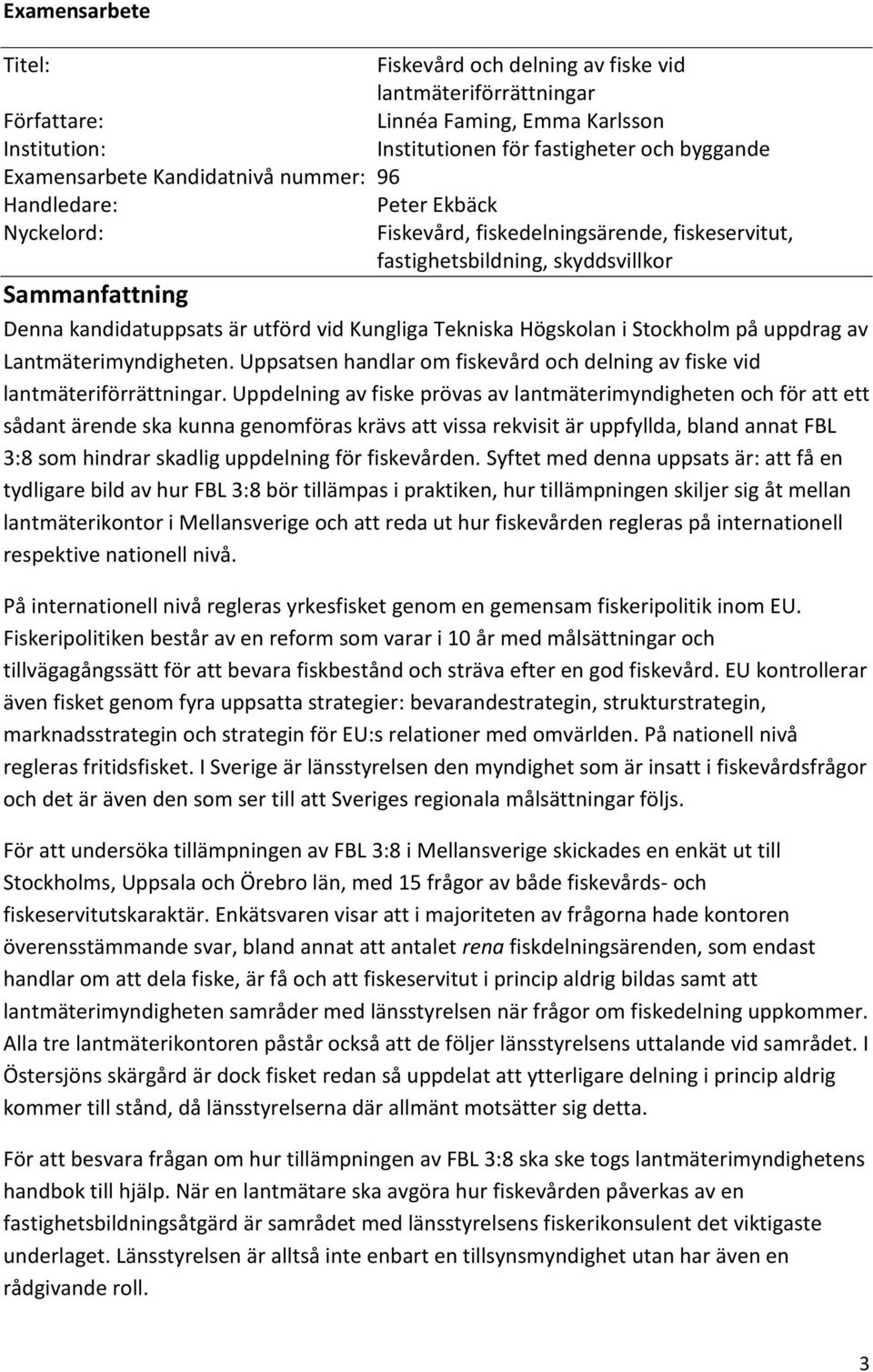 Kungliga Tekniska Högskolan i Stockholm på uppdrag av Lantmäterimyndigheten. Uppsatsen handlar om fiskevård och delning av fiske vid lantmäteriförrättningar.