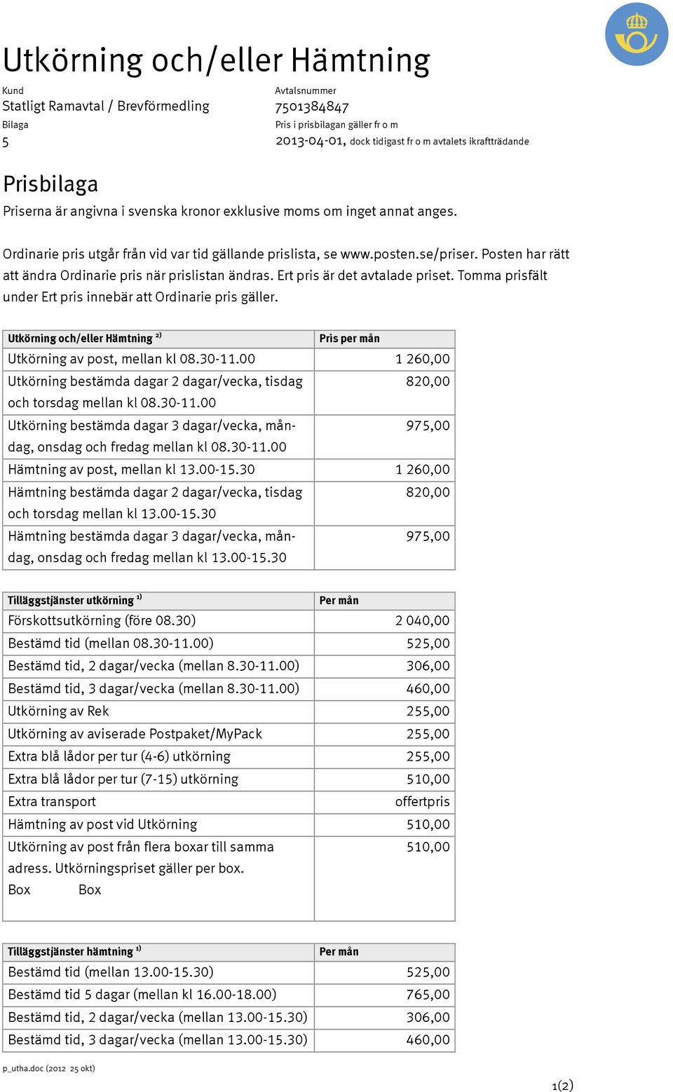 Utkörning och/eller Hämtning 2) Pris per mån Utkörning av post, mellan kl 08.30-11.00 1 260,00 Utkörning bestämda dagar 2 dagar/vecka, tisdag 820,00 och torsdag mellan kl 08.30-11.00 Utkörning bestämda dagar 3 dagar/vecka, måndag, onsdag och fredag mellan kl 08.