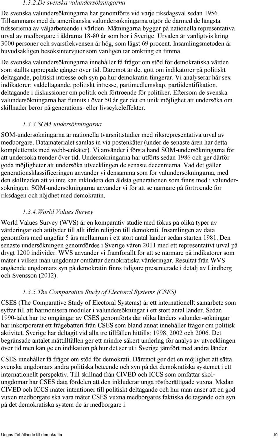 Mätningarna bygger på nationella representativa urval av medborgare i åldrarna 18-80 år som bor i Sverige. Urvalen är vanligtvis kring 3000 personer och svarsfrekvensen är hög, som lägst 69 procent.