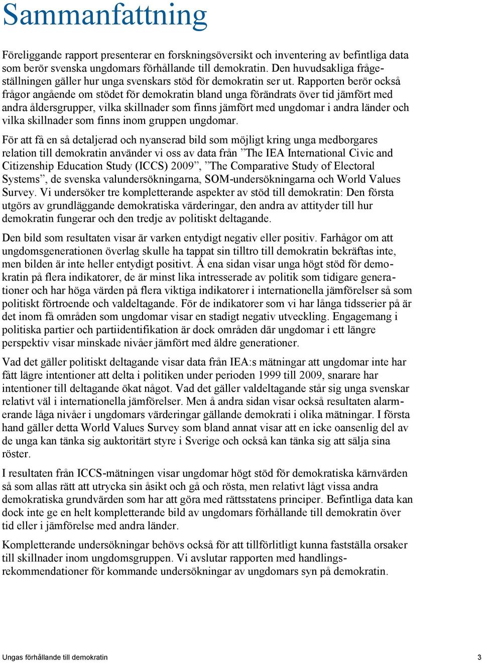 Rapporten berör också frågor angående om stödet för demokratin bland unga förändrats över tid jämfört med andra åldersgrupper, vilka skillnader som finns jämfört med ungdomar i andra länder och vilka