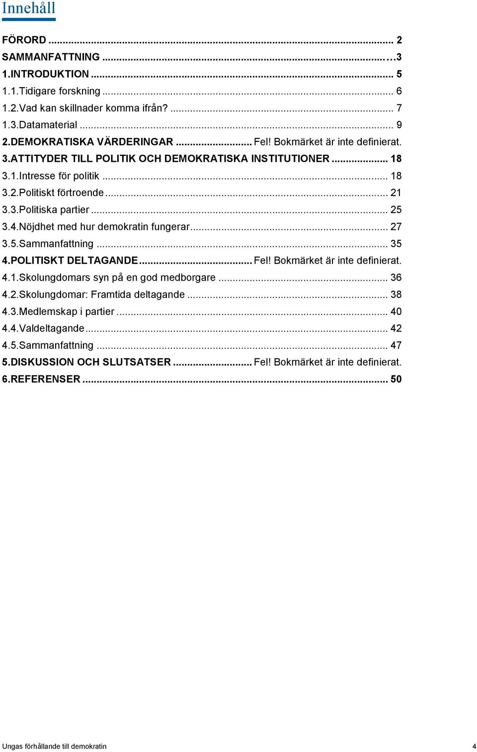 Nöjdhet med hur demokratin fungerar... 27 3.5.Sammanfattning... 35 4.POLITISKT DELTAGANDE... Fel! Bokmärket är inte definierat. 4.1.Skolungdomars syn på en god medborgare... 36 4.2.Skolungdomar: Framtida deltagande.