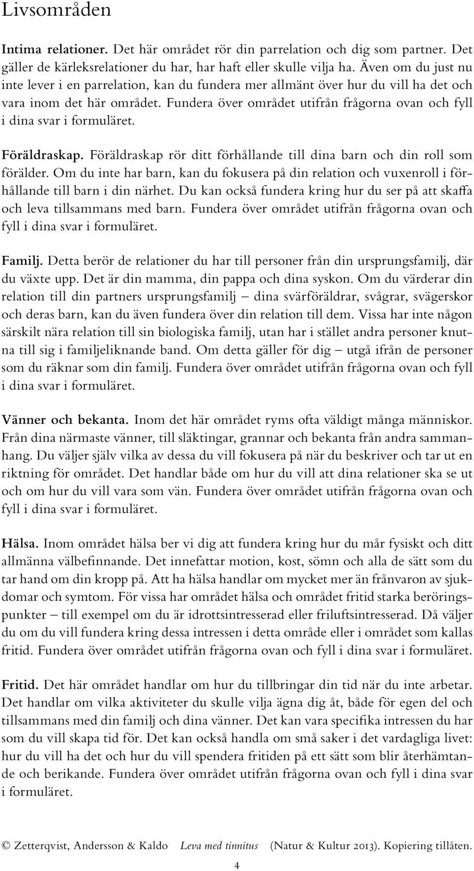 Fundera över området utifrån frågorna ovan och fyll i dina svar i formuläret. Föräldraskap. Föräldraskap rör ditt förhållande till dina barn och din roll som förälder.