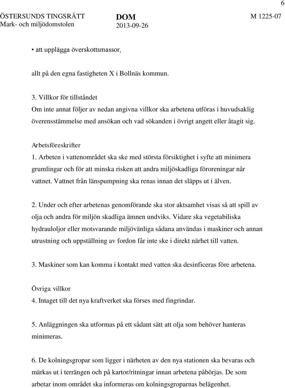 Arbetsföreskrifter 1. Arbeten i vattenområdet ska ske med största försiktighet i syfte att minimera grumlingar och för att minska risken att andra miljöskadliga föroreningar når vattnet.