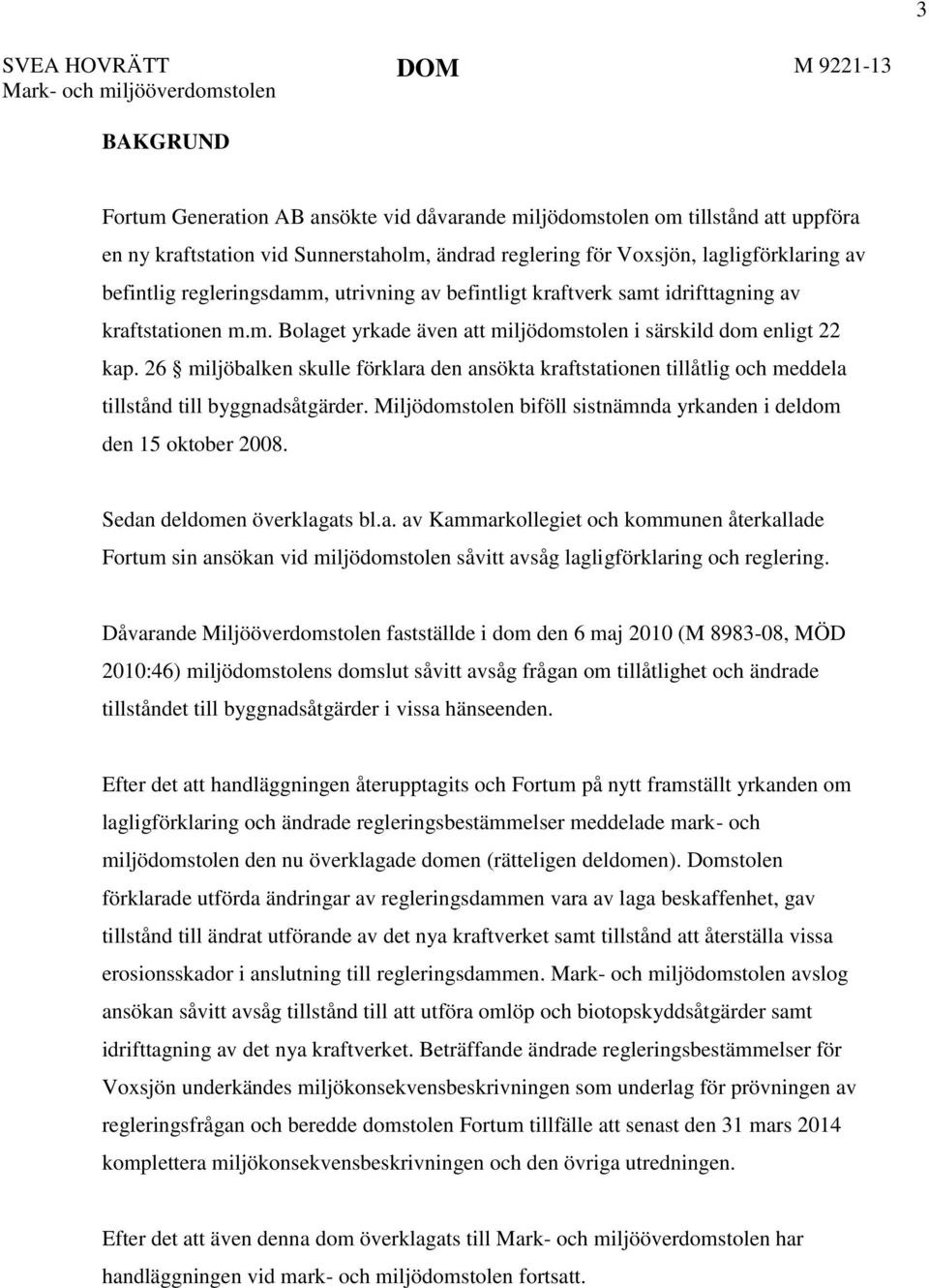 26 miljöbalken skulle förklara den ansökta kraftstationen tillåtlig och meddela tillstånd till byggnadsåtgärder. Miljödomstolen biföll sistnämnda yrkanden i deldom den 15 oktober 2008.