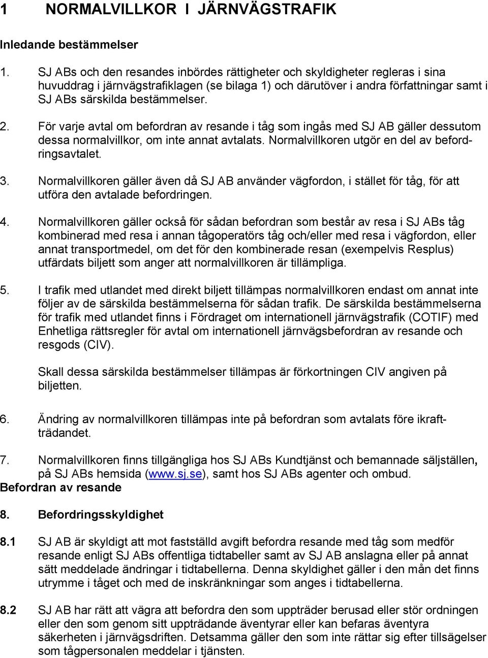För varje avtal om befordran av resande i tåg som ingås med SJ AB gäller dessutom dessa normalvillkor, om inte annat avtalats. Normalvillkoren utgör en del av befordringsavtalet. 3.