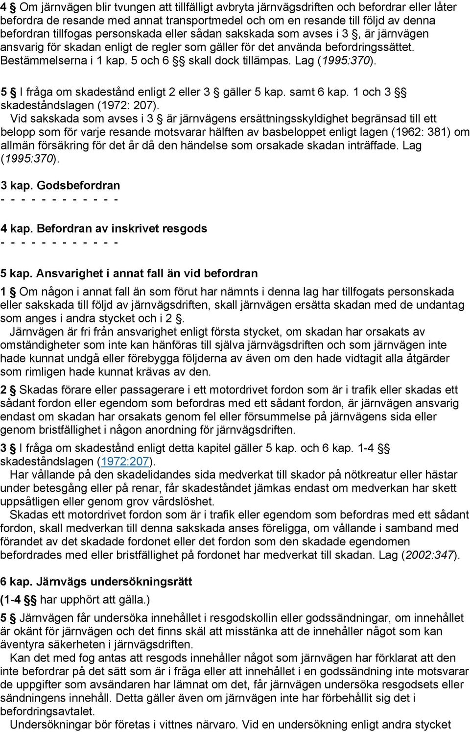 Lag (1995:370). 5 I fråga om skadestånd enligt 2 eller 3 gäller 5 kap. samt 6 kap. 1 och 3 skadeståndslagen (1972: 207).