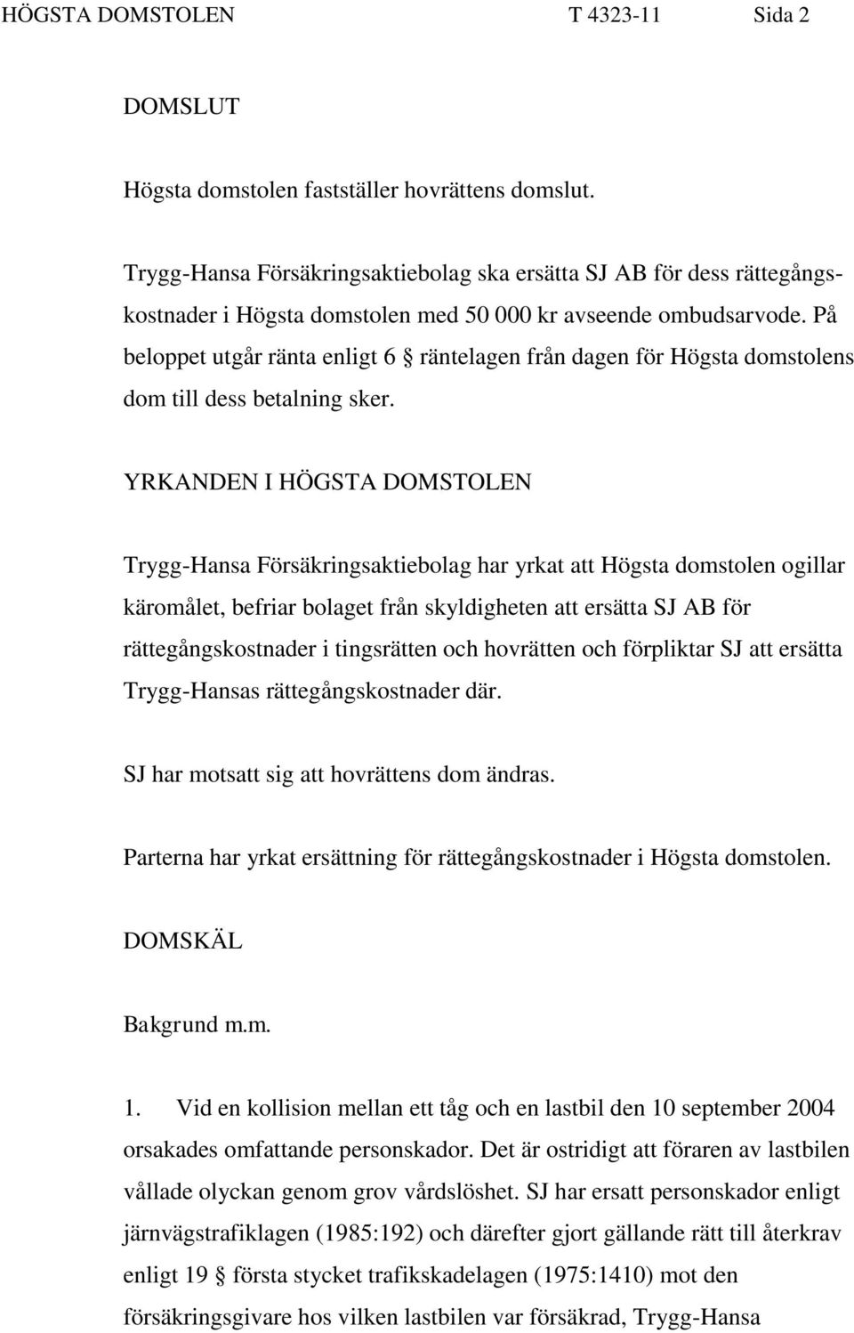 På beloppet utgår ränta enligt 6 räntelagen från dagen för Högsta domstolens dom till dess betalning sker.