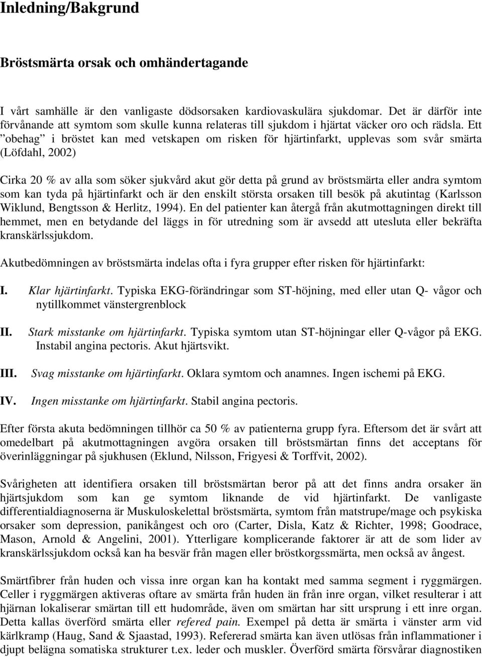 Ett obehag i bröstet kan med vetskapen om risken för hjärtinfarkt, upplevas som svår smärta (Löfdahl, 2002) Cirka 20 % av alla som söker sjukvård akut gör detta på grund av bröstsmärta eller andra