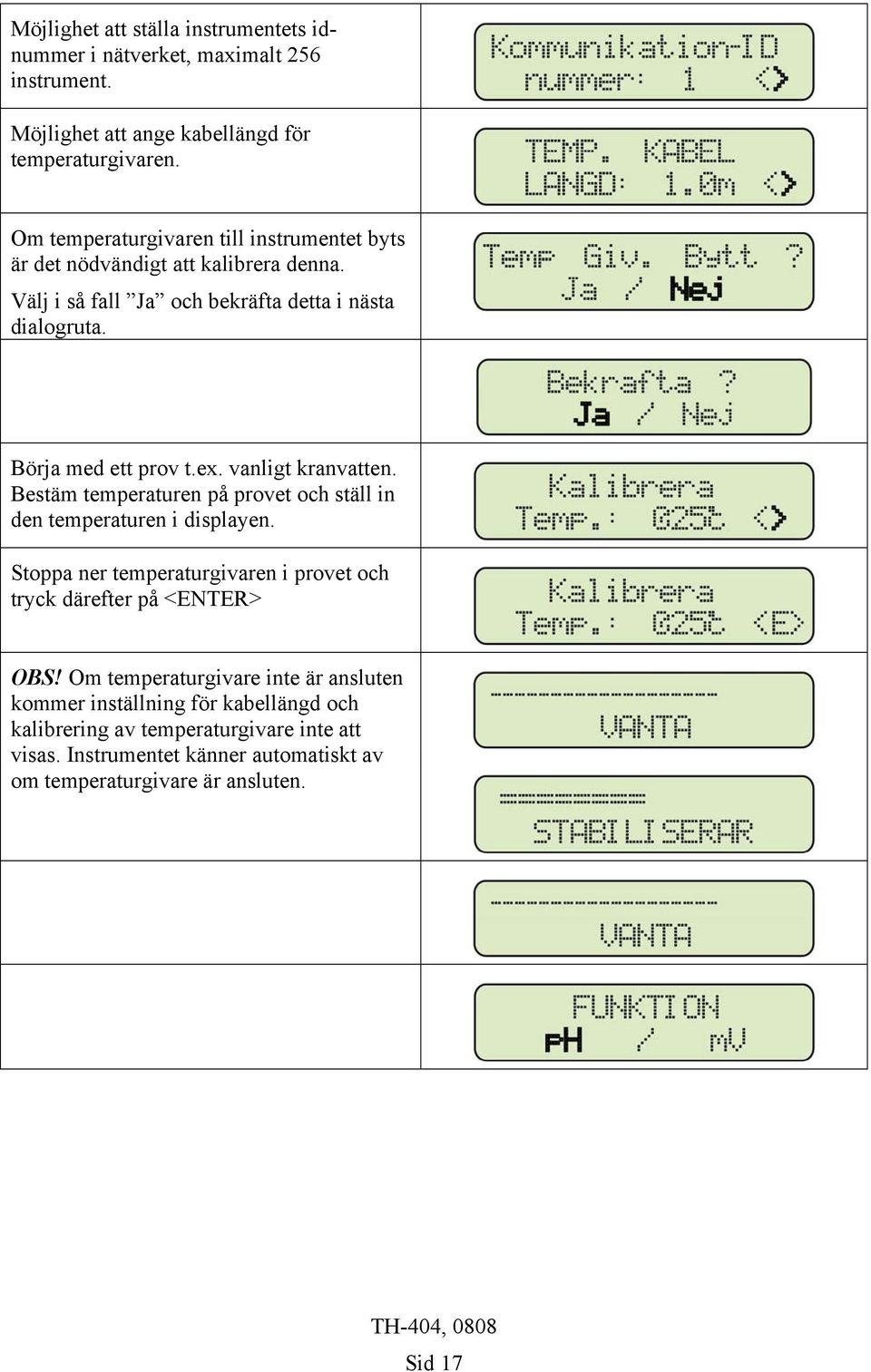 vanligt kranvatten. Bestäm temperaturen på provet och ställ in den temperaturen i displayen. Stoppa ner temperaturgivaren i provet och tryck därefter på <ENTER> OBS!