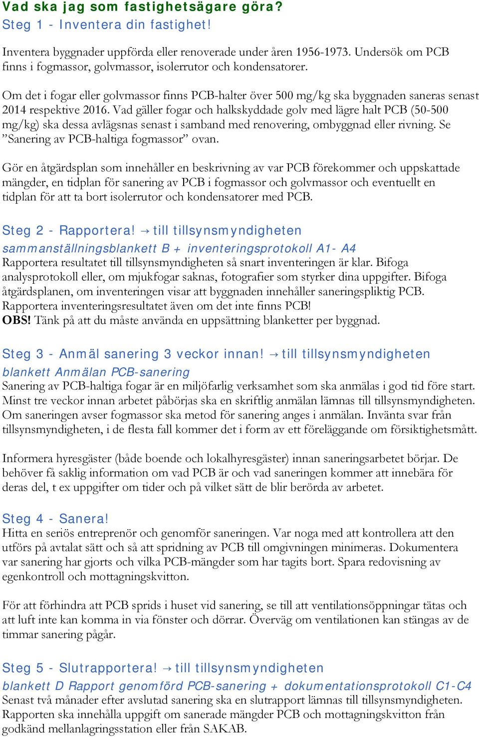 Vad gäller fogar och halkskyddade golv med lägre halt PCB (50-500 mg/kg) ska dessa avlägsnas senast i samband med renovering, ombyggnad eller rivning. Se Sanering av PCB-haltiga fogmassor ovan.